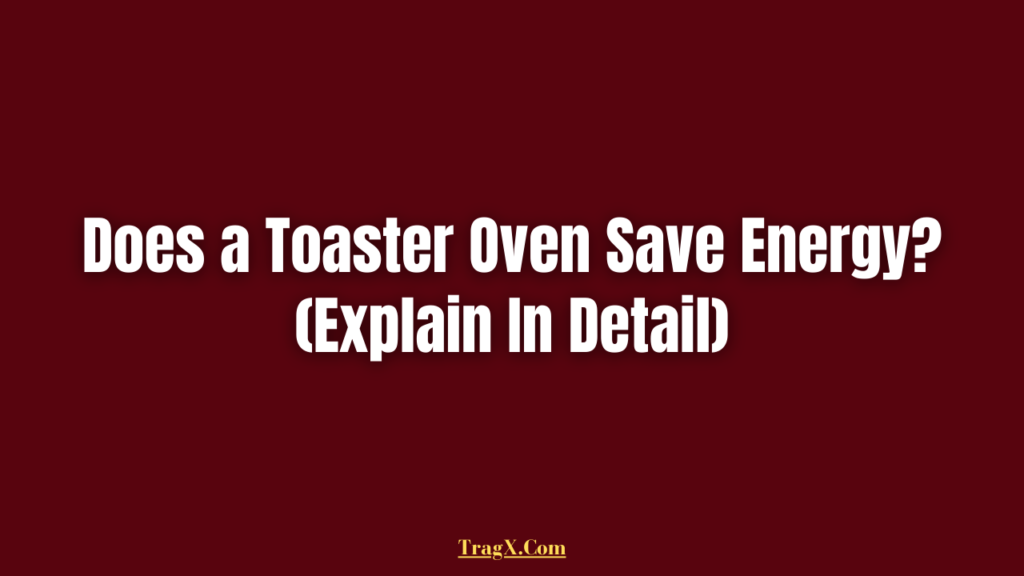 Does a Toaster Oven Save Energy? (Explain In Detail) TragX