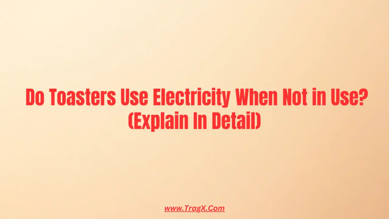 does a toaster use electricity when not in use