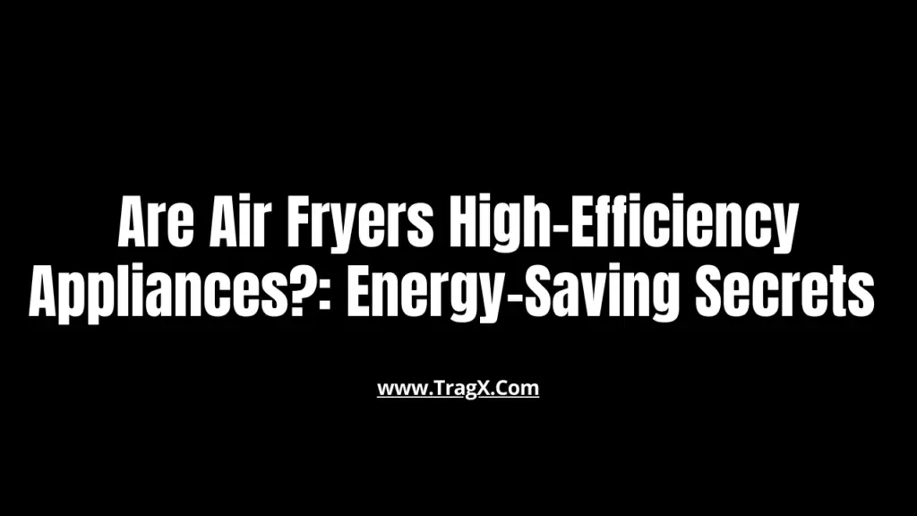 Are Air Fryers HighEfficiency Appliances? EnergySaving Secrets TragX